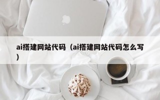 沅江ai搭建网站代码（ai搭建网站代码怎么写）