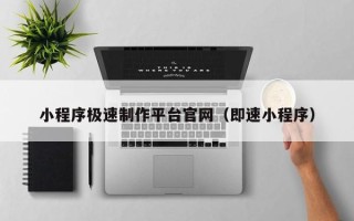 沅江小程序极速制作平台官网（即速小程序）