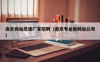 沅江南京网站搭建厂家招聘（南京专业做网站公司）