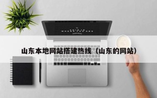 沅江山东本地网站搭建热线（山东的网站）