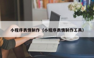 沅江小程序表情制作（小程序表情制作工具）