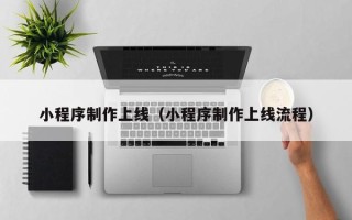 沅江小程序制作上线（小程序制作上线流程）