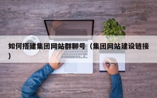 沅江如何搭建集团网站群聊号（集团网站建设链接）