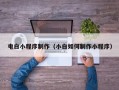 沅江电白小程序制作（小白如何制作小程序）
