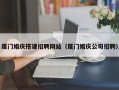沅江厦门婚庆搭建招聘网站（厦门婚庆公司招聘）