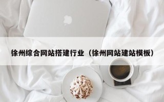 沅江徐州综合网站搭建行业（徐州网站建站模板）
