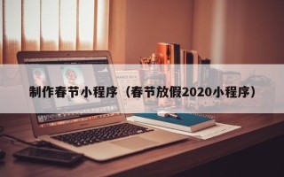 沅江制作春节小程序（春节放假2020小程序）
