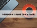 沅江如何搭建单机软件网站（单机游戏搭建）
