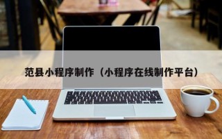沅江范县小程序制作（小程序在线制作平台）
