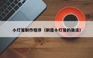 沅江小灯笼制作程序（制造小灯笼的做法）